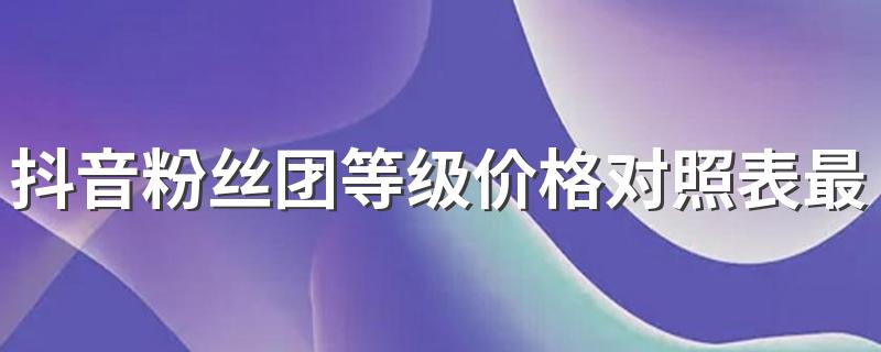 抖音粉丝牌等级价格表最新2022