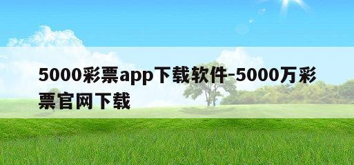 5000彩票app下载软件-5000万彩票官网下载