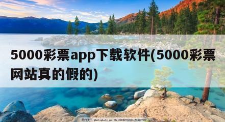 5000彩票app下载软件(5000彩票网站真的假的)