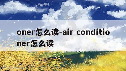 oner怎么读-air conditioner怎么读