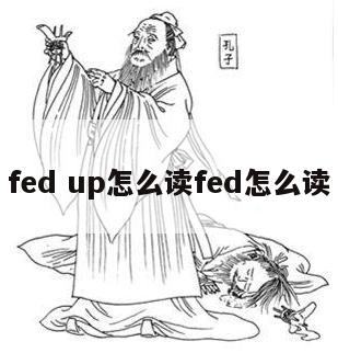 fed up怎么读fed怎么读