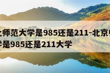 东北师范大学是985还是211-北京师范大学是985还是211大学