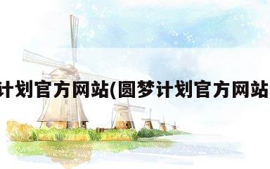 圆梦计划官方网站(圆梦计划官方网站登录)
