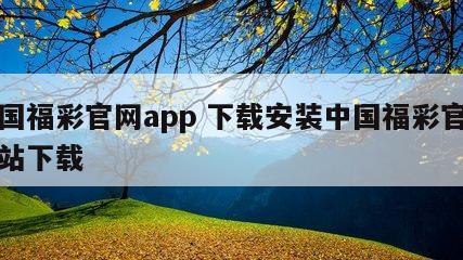 中国福彩官网app 下载安装中国福彩官方网站下载