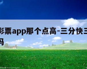 三分快彩票app那个点高-三分快三不是公开彩票吗