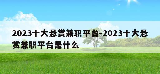 2023十大悬赏兼职平台-2023十大悬赏兼职平台是什么