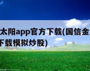 国信金太阳app官方下载(国信金太阳app官方下载模拟炒股)