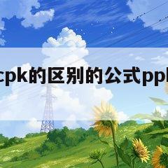 ppk和cpk的区别的公式ppk和cpk的区别